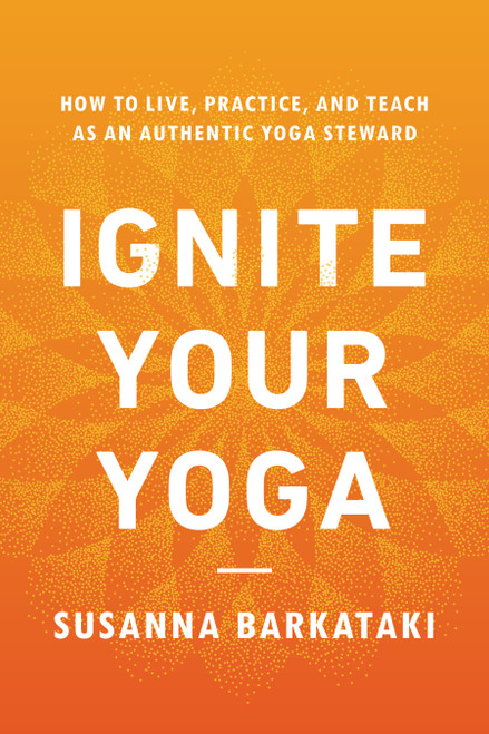 Ignite Your Yoga (How to Live, Practice, and Teach as an Authentic Yoga Steward) by Susanna Barkataki, 9781611809947