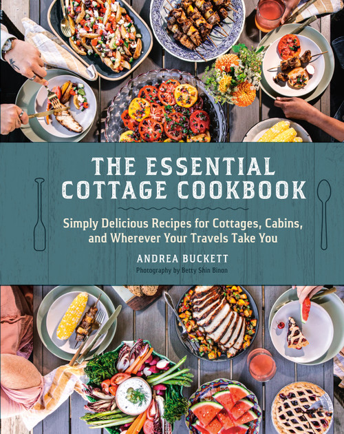 The Essential Cottage Cookbook (Simply Delicious Recipes for Cottages, Cabins, and Wherever Your Travels Take You) by Andrea Buckett, 9780525612834