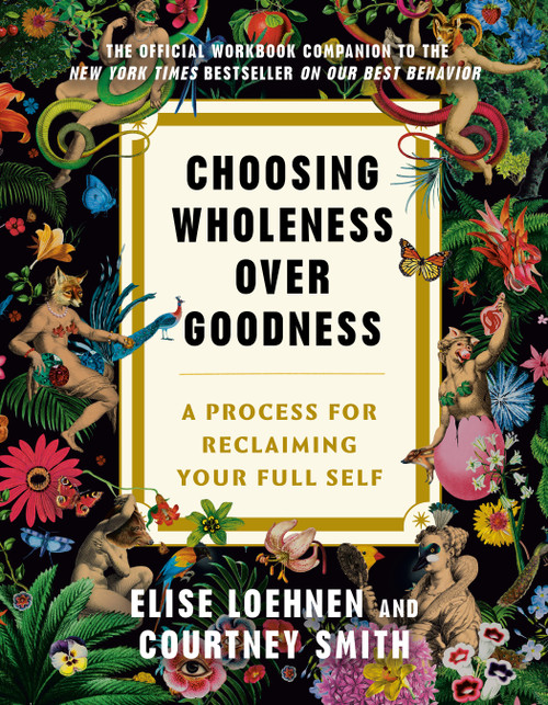 Choosing Wholeness Over Goodness (A Process for Reclaiming Your Full Self) by Elise Loehnen, Courtney Smith, 9780593736876