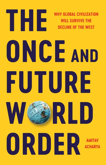 The Once and Future World Order (Why Global Civilization Will Survive the Decline of the West) by Amitav Acharya, 9781541604148