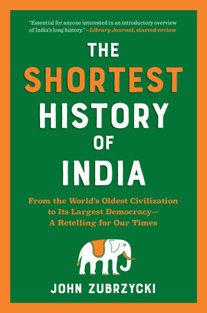 The Shortest History of India (From the World's Oldest Civilization to Its Largest Democracy-A Retelling for Our Times) by John Zubrzycki, 9781615199976