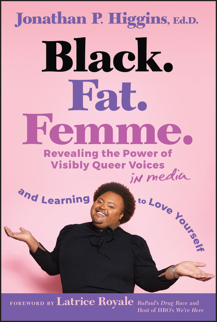 Black. Fat. Femme (Revealing the Power of Visibly Queer Voices in Media and Learning to Love Yourself) by Jonathan P. Higgins, Ed.D, Latrice Royale, 9781394296361