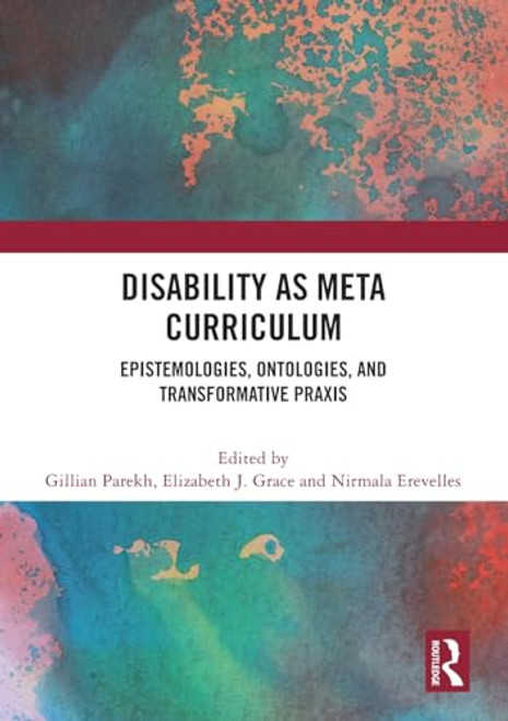 Disability as Meta Curriculum (Epistemologies, Ontologies, and Transformative Praxis) by Gillian Parekh, Elizabeth J. Grace, Nirmala Erevelles, 9781032172194