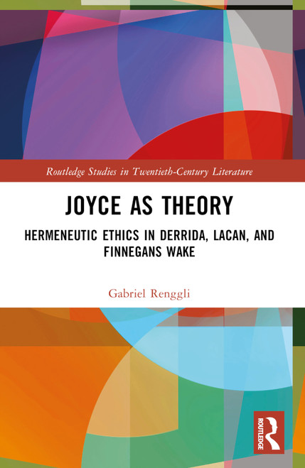 Joyce as Theory (Hermeneutic Ethics in Derrida, Lacan, and Finnegans Wake) by Gabriel Renggli, 9781032421551