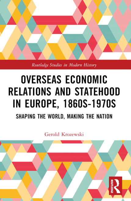 Overseas Economic Relations and Statehood in Europe, 1860s-1970s (Shaping the World, Making the Nation) by Gerold Krozewski, 9781032387192