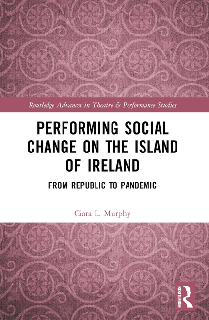 Performing Social Change on the Island of Ireland (From Republic to Pandemic) by Ciara L. Murphy, 9781032078151