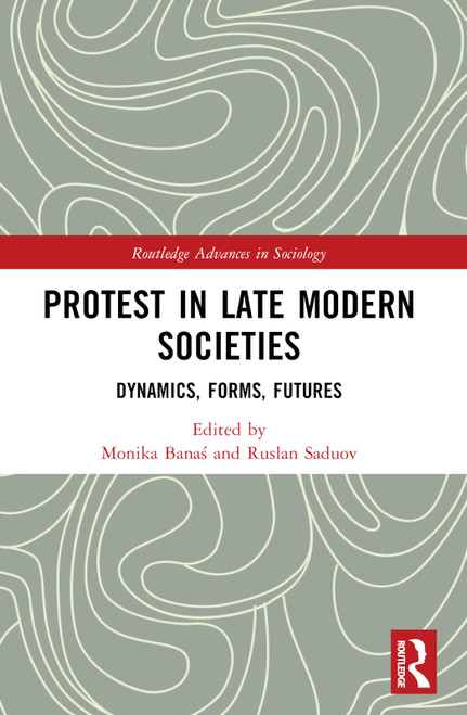 Protest in Late Modern Societies (Dynamics, Forms, Futures) by Monika Banaś, Ruslan Saduov, 9781032218014