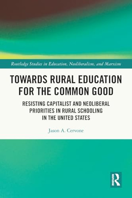 Towards Rural Education for the Common Good (Resisting Capitalist and Neoliberal Priorities in Rural Schooling in the United States) by Jason A. Cervone, 9781032075099