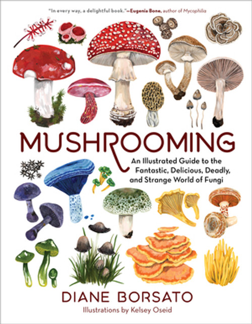 Mushrooming (An Illustrated Guide to the Fantastic, Delicious, Deadly, and Strange World of Fungi) by Diane Borsato, Kelsey Oseid, 9781615199587