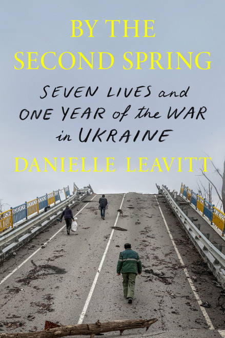 By the Second Spring (Seven Lives and One Year of the War in Ukraine) by Danielle Leavitt, 9780374614331