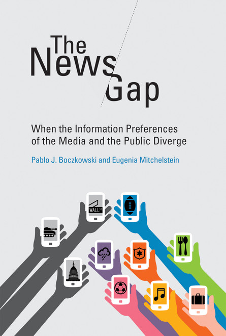 The News Gap (When the Information Preferences of the Media and the Public Diverge) by Pablo J. Boczkowski, Eugenia Mitchelstein, 9780262528269