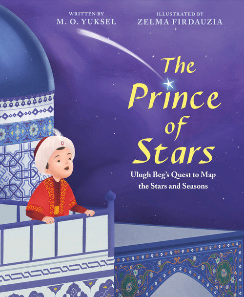 The Prince of Stars (Ulugh Beg's Quest to Map the Stars and Seasons) by M. O. Yuksel, Zelma Firdauzia, 9780063240155