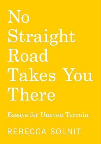 No Straight Road Takes You There (Essays for Uneven Terrain) by Rebecca Solnit, 9798888903636