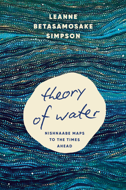 Theory of Water (Nishnaabe Maps to the Times Ahead) by Leanne Betasamosake Simpson, 9798888903681