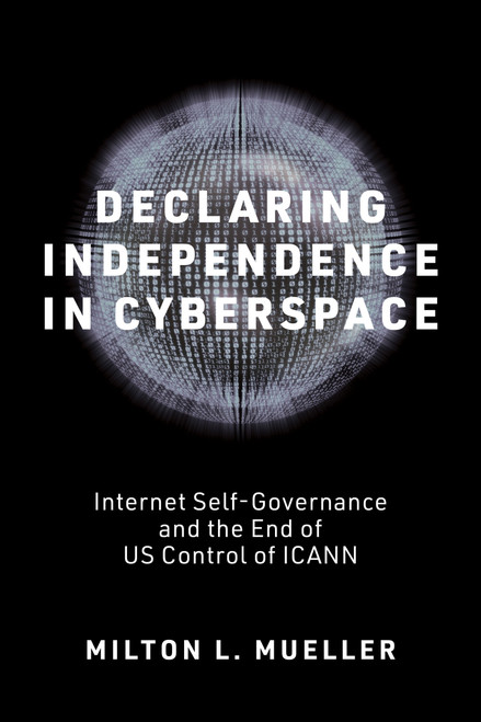 Declaring Independence in Cyberspace (Internet Self-Governance and the End of US Control of ICANN) by Milton L. Mueller, 9780262552585