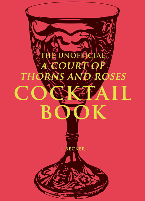The Unofficial A Court of Thorns and Roses Cocktail Book by J. Becker, 9798881601973