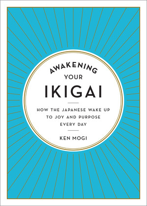 Awakening Your Ikigai (How the Japanese Wake Up to Joy and Purpose Every Day) by Ken Mogi, 9781615194759