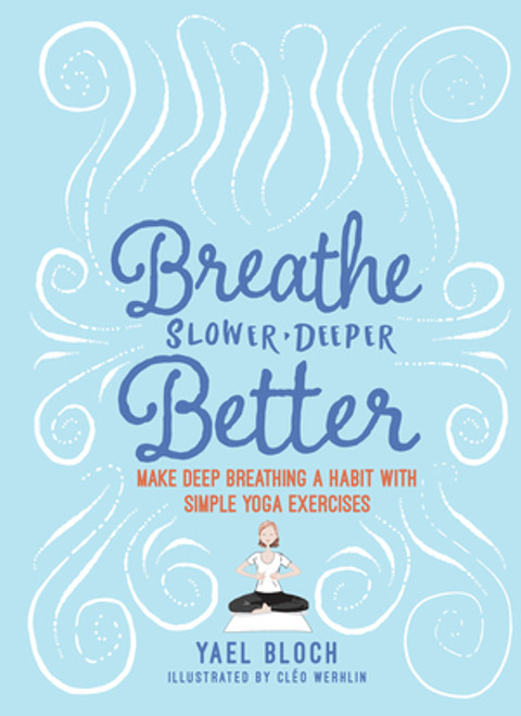 Breathe Slower, Deeper, Better (Make Deep Breathing a Habit with Simple Yoga Exercises) by Yael Bloch, Cléo Werhlin, 9781615195985