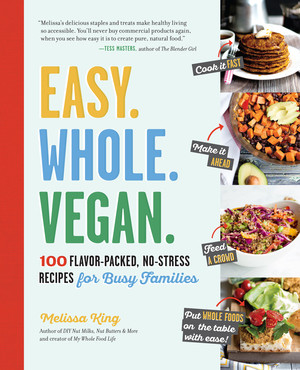 Easy. Whole. Vegan. (100 Flavor-Packed, No-Stress Recipes for Busy Families) by Melissa King, 9781615193097