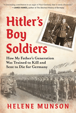 Hitler's Boy Soldiers (How My Father's Generation Was Trained to Kill and Sent to Die for Germany) by Helene Munson, 9781615198597