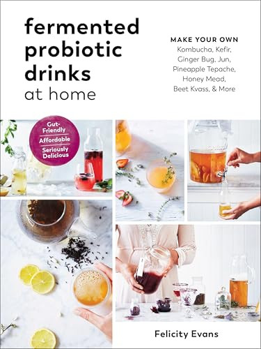 Fermented Probiotic Drinks at Home (Make Your Own Kombucha, Kefir, Ginger Bug, Jun, Pineapple Tepache, Honey Mead, Beet Kvass, and More) by Felicity Evans, 9781615194483