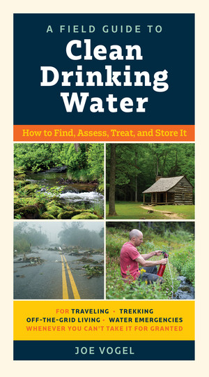 A Field Guide to Clean Drinking Water (How to Find, Assess, Treat, and Store It) by Joe Vogel, 9781615195671
