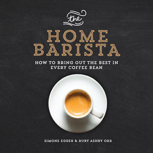 The Home Barista (How to Bring Out the Best in Every Coffee Bean) by Ruby Ashby Orr, Simone Egger, 9781615192922