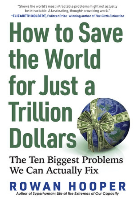 How to Save the World for Just a Trillion Dollars (The Ten Biggest Problems We Can Actually Fix) by Rowan Hooper, 9781615198283