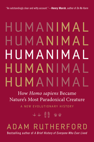 Humanimal (How Homo sapiens Became Nature's Most Paradoxical Creature-A New Evolutionary History) by Adam Rutherford, 9781615195312