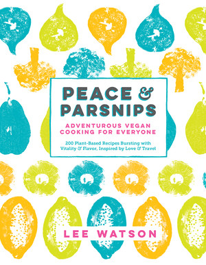 Peace & Parsnips (Adventurous Vegan Cooking for Everyone: 200 Plant-Based Recipes Bursting with Vitality & Flavor, Inspired by Love & Travel) by Lee Watson, 9781615193219