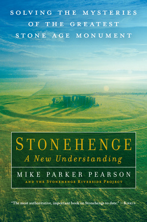Stonehenge-A New Understanding (Solving the Mysteries of the Greatest Stone Age Monument) by Mike Parker Pearson, The Stonehenge Riverside Project, 9781615191932