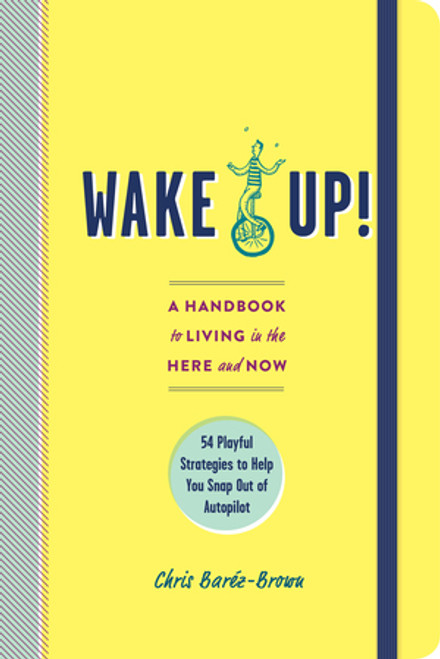 Wake Up! (A Handbook to Living in the Here and Now-54 Playful Strategies to Help You Snap Out of Autopilot) by Chris Baréz-Brown, 9781615194100