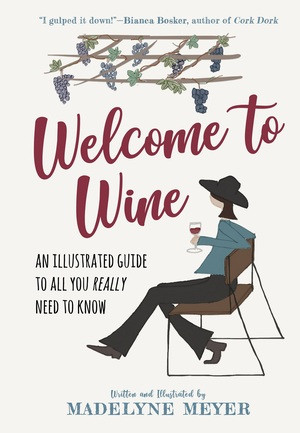 Welcome to Wine (An Illustrated Guide to All You Really Need to Know) by Madelyne Meyer, 9781615197026