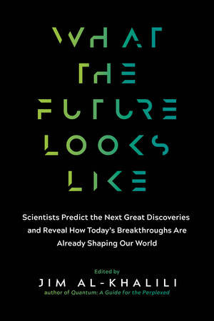 What the Future Looks Like (Scientists Predict the Next Great Discoveries-and Reveal How Today's Breakthroughs Are Already Shaping Our World) by Jim Al-Khalili, 9781615194704