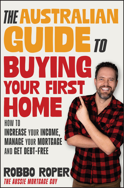 The Australian Guide to Buying Your First Home (How to Increase Your Income, Manage Your Mortgage and Get Debt-Free) (Miniature Edition) by Robbo Roper, 9781394268344