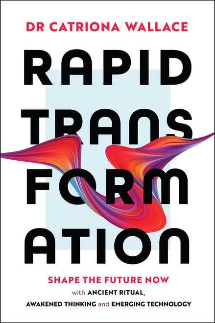 Rapid Transformation (Shape the Future Now with Ancient Ritual, Awakened Thinking and Emerging Technology) by Catriona Wallace, 9781394300198