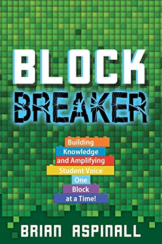 Block Breaker: Building Knowledge and Amplifying Student Voice One Block at a Time! by Brian Aspinall, 9781949595246