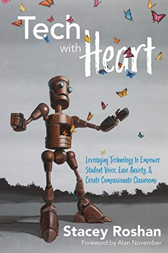 Tech with Heart: Leveraging Technology to Empower Student Voice, Ease Anxiety, and Create Compassionate Classrooms by Stacey Roshan, 9781949595284