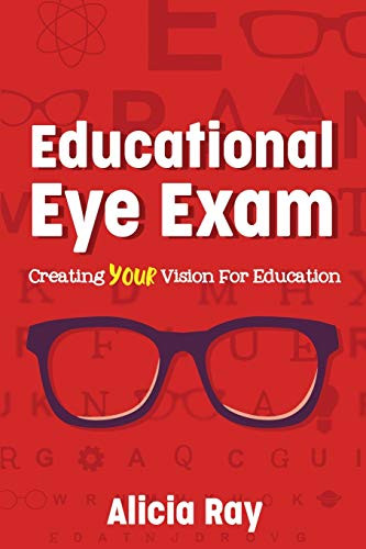 Educational Eye Exam: Creating Your Vision for Education by Alicia Ray, 9781949595604