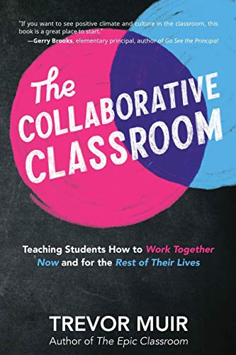 The Collaborative Classroom: Teaching Students How to Work Together Now and for the Rest of Their Lives by Trevor Muir, 9781951600006