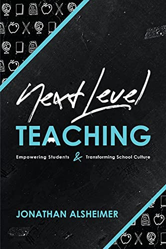 Next-Level Teaching: Empowering Students and Transforming School Culture by Jonathan Alsheimer, 9781951600068