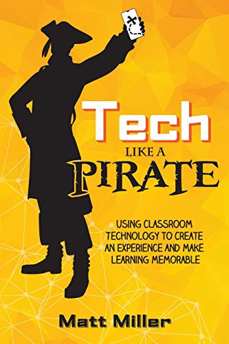 Tech Like a PIRATE: Using Classroom Technology to Create an Experience and Make Learning Memorable by Matt Miller, 9781951600204