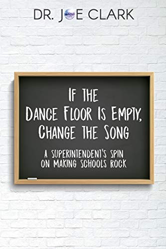 If the Dance Floor is Empty, Change the Song: A Superintendent's Spin on Making Schools Rock by Clark Joe, 9781951600303