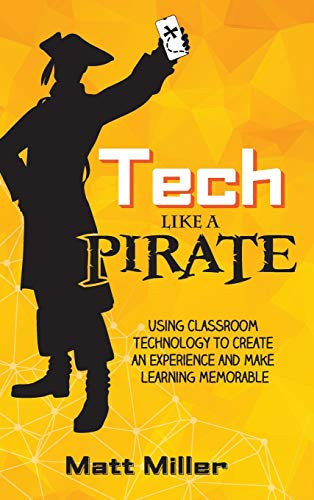 Tech Like a PIRATE: Using Classroom Technology to Create an Experience and Make Learning Memorable - 9781951600648 by Matt Miller, 9781951600648