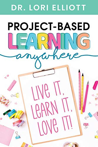 Project-Based Learning Anywhere: Live It, Learn It, Love It! by Lori Elliott, 9781951600686
