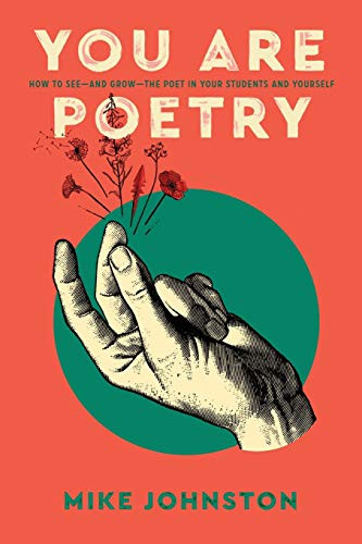 You Are Poetry: How to See-and Grow-the Poet in Your Students and Yourself by Mike Johnston, 9781951600785