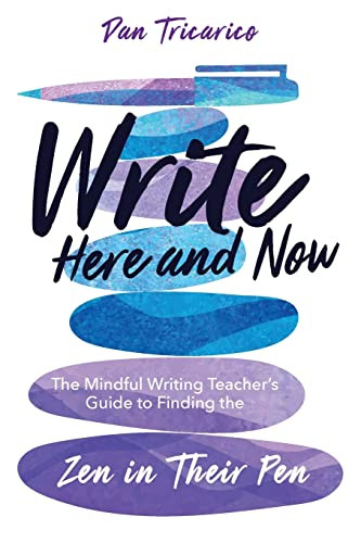 Write Here and Now: The Mindful Writing Teacher's Guide to Finding the Zen in Their Pen by Dan Tricarico, 9781956306392