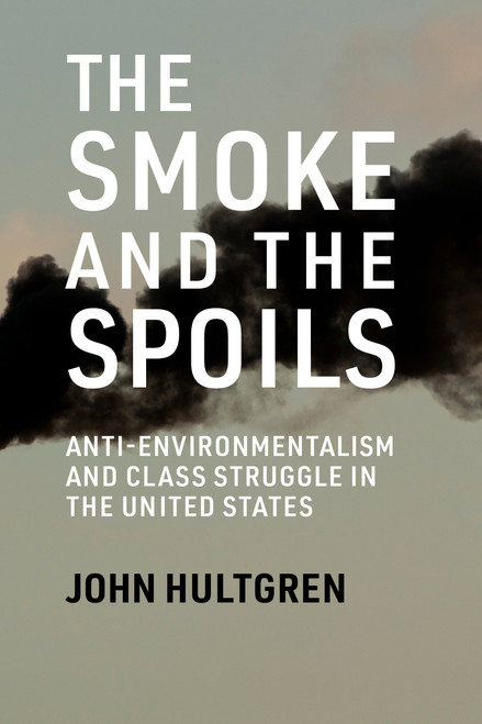 The Smoke and the Spoils (Anti-Environmentalism and Class Struggle in the United States) by John Hultgren, 9780262552370