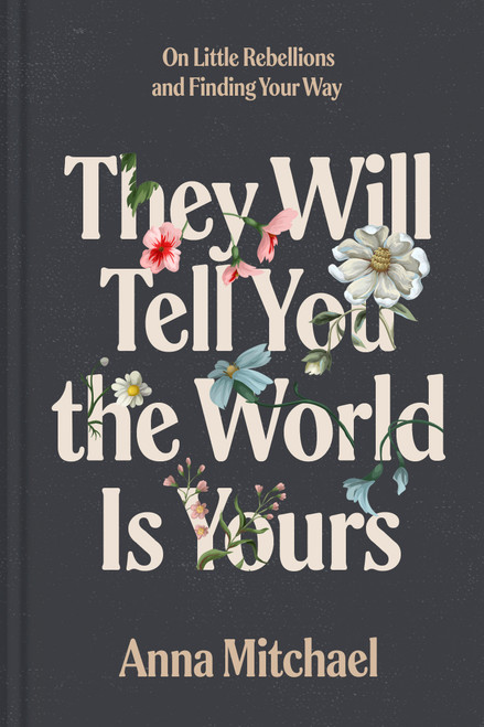 They Will Tell You the World Is Yours (On Little Rebellions and Finding Your Way) by Anna Mitchael, 9780593735497