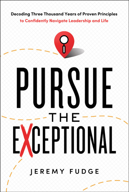 Pursue the Exceptional (Decoding Three Thousand Years of Proven Principles to Confidently Navigate Leadership and Life) by Jeremy Fudge, 9798886452679